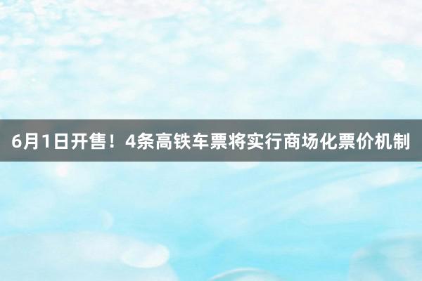 6月1日开售！4条高铁车票将实行商场化票价机制