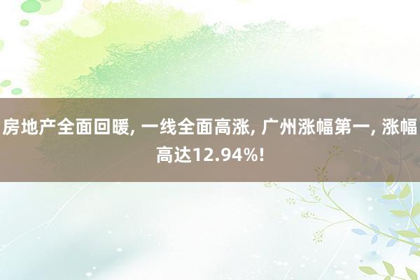 房地产全面回暖, 一线全面高涨, 广州涨幅第一, 涨幅高达12.94%!