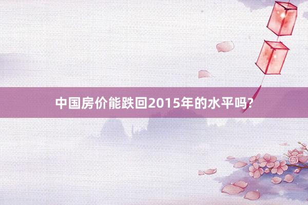 中国房价能跌回2015年的水平吗?