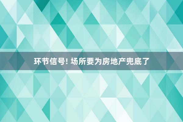 环节信号! 场所要为房地产兜底了