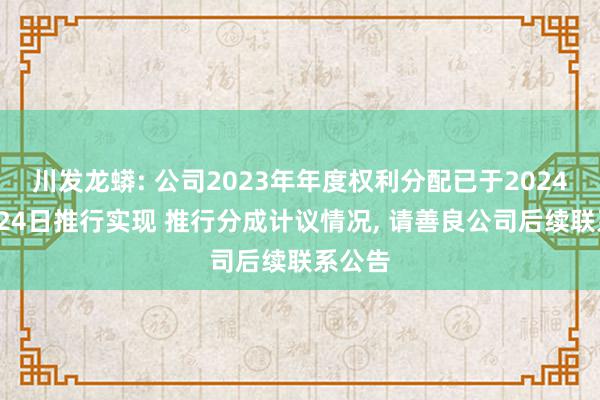 川发龙蟒: 公司2023年年度权利分配已于2024年5月24日推行实现 推行分成计议情况, 请善良公司后续联系公告