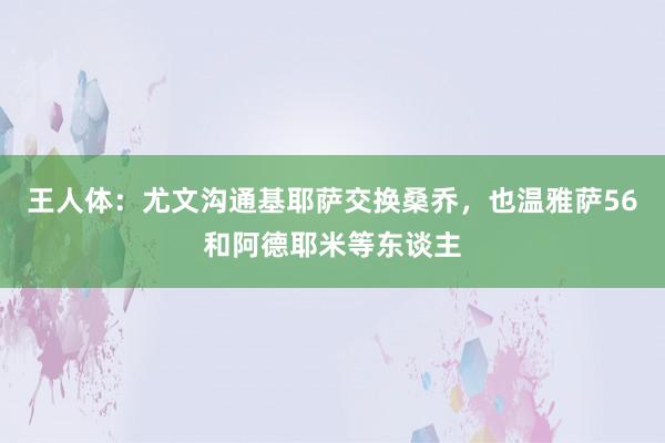 王人体：尤文沟通基耶萨交换桑乔，也温雅萨56和阿德耶米等东谈主