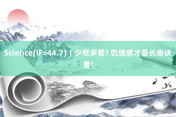 Science(IF=44.7)丨少吃多餐? 饥饿感才是长命诀要!