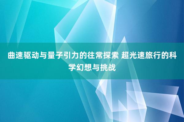 曲速驱动与量子引力的往常探索 超光速旅行的科学幻想与挑战