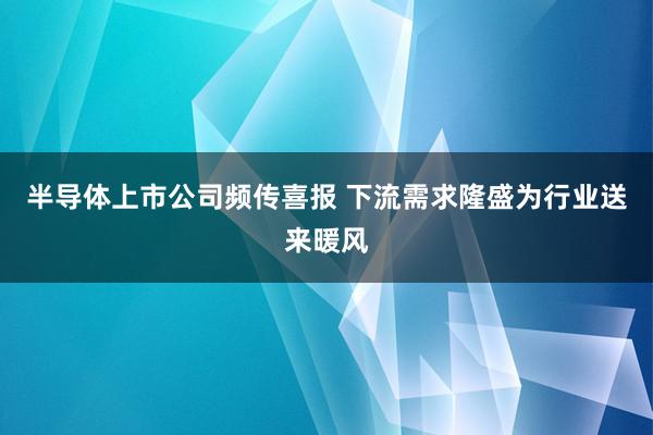 半导体上市公司频传喜报 下流需求隆盛为行业送来暖风