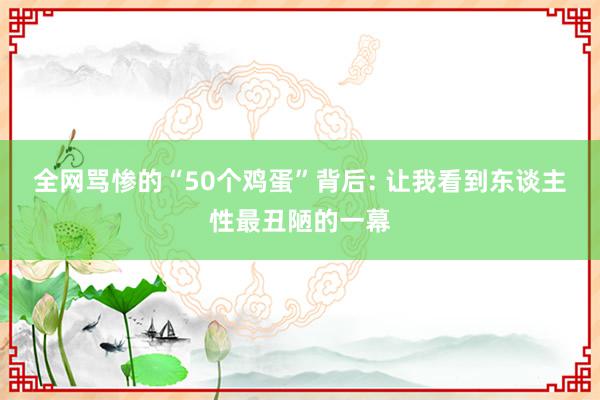 全网骂惨的“50个鸡蛋”背后: 让我看到东谈主性最丑陋的一幕