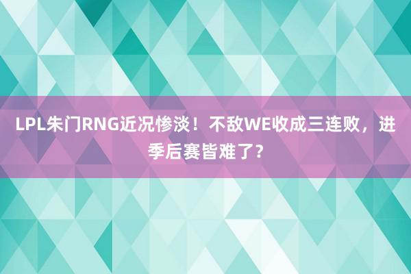 LPL朱门RNG近况惨淡！不敌WE收成三连败，进季后赛皆难了？