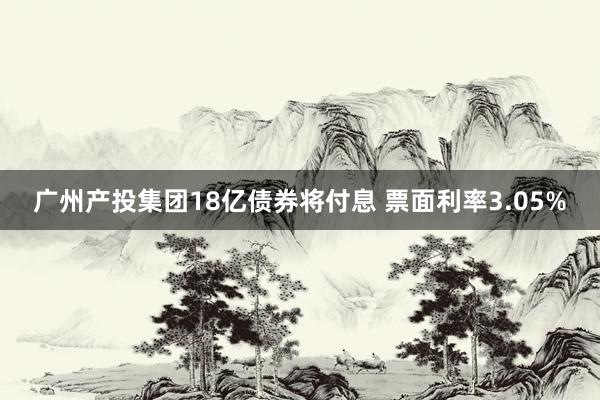 广州产投集团18亿债券将付息 票面利率3.05%