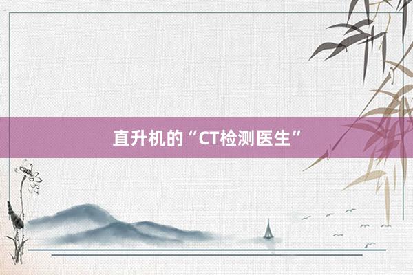 直升机的“CT检测医生”