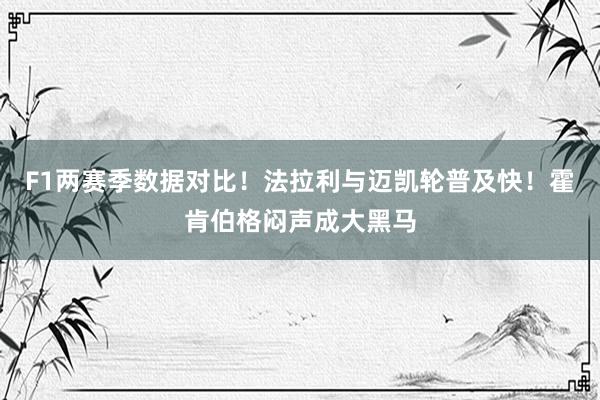 F1两赛季数据对比！法拉利与迈凯轮普及快！霍肯伯格闷声成大黑马