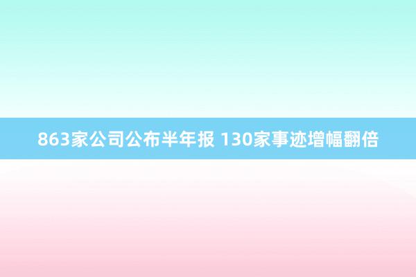 863家公司公布半年报 130家事迹增幅翻倍