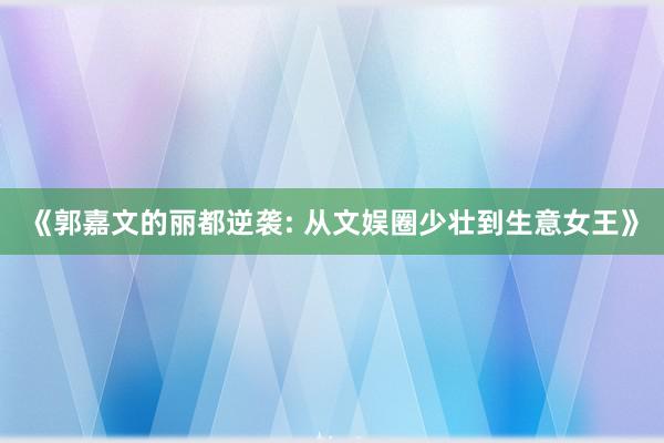 《郭嘉文的丽都逆袭: 从文娱圈少壮到生意女王》