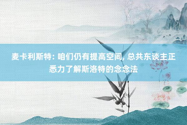 麦卡利斯特: 咱们仍有提高空间, 总共东谈主正悉力了解斯洛特的念念法