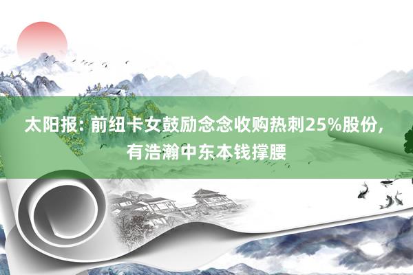 太阳报: 前纽卡女鼓励念念收购热刺25%股份, 有浩瀚中东本钱撑腰