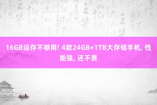 16GB运存不够用! 4款24GB+1TB大存储手机, 性能强, 还不贵