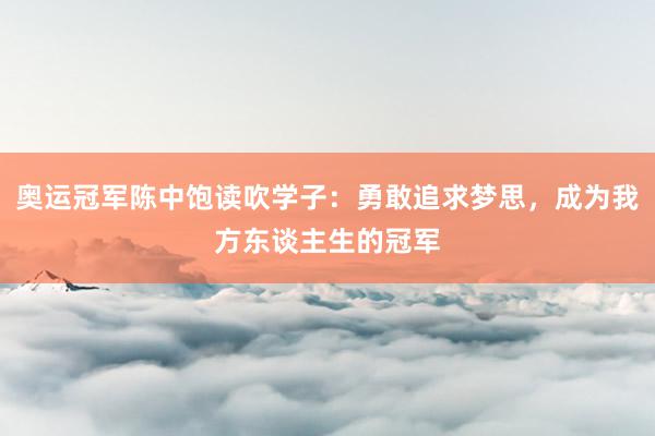 奥运冠军陈中饱读吹学子：勇敢追求梦思，成为我方东谈主生的冠军