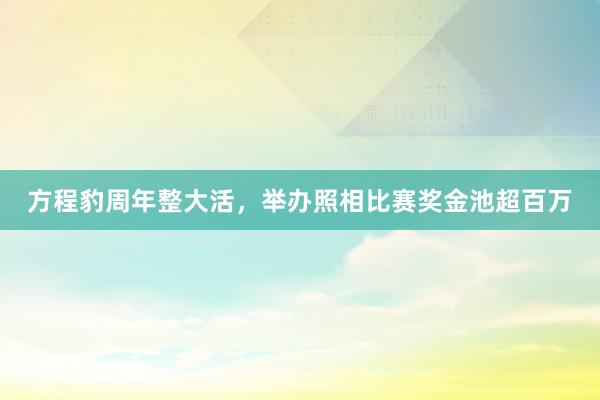 方程豹周年整大活，举办照相比赛奖金池超百万