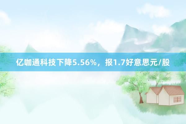 亿咖通科技下降5.56%，报1.7好意思元/股