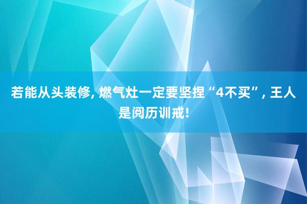 若能从头装修, 燃气灶一定要坚捏“4不买”, 王人是阅历训戒!