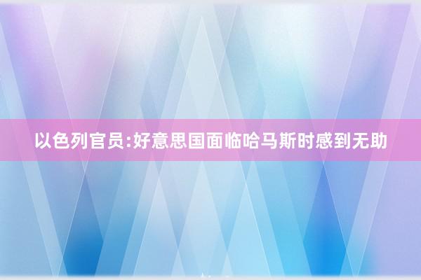 以色列官员:好意思国面临哈马斯时感到无助