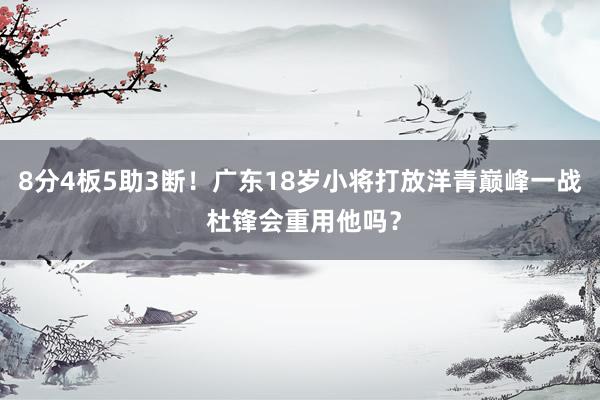 8分4板5助3断！广东18岁小将打放洋青巅峰一战 杜锋会重用他吗？