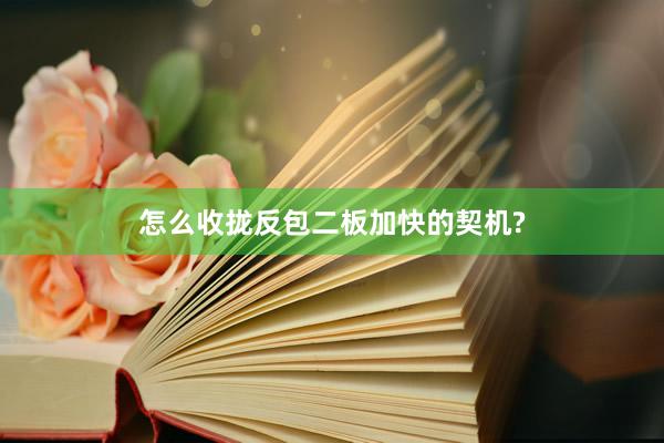 怎么收拢反包二板加快的契机?