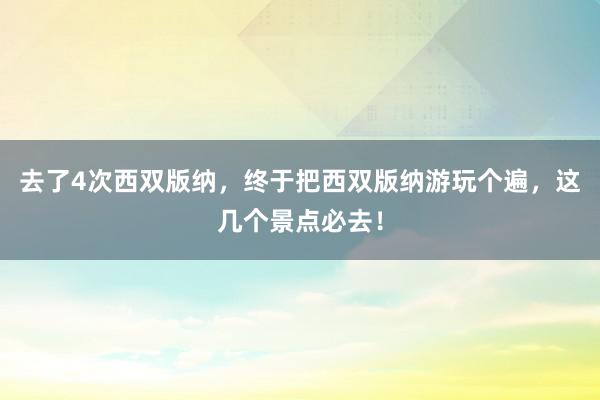 去了4次西双版纳，终于把西双版纳游玩个遍，这几个景点必去！