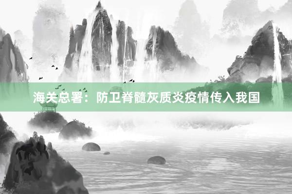 海关总署：防卫脊髓灰质炎疫情传入我国