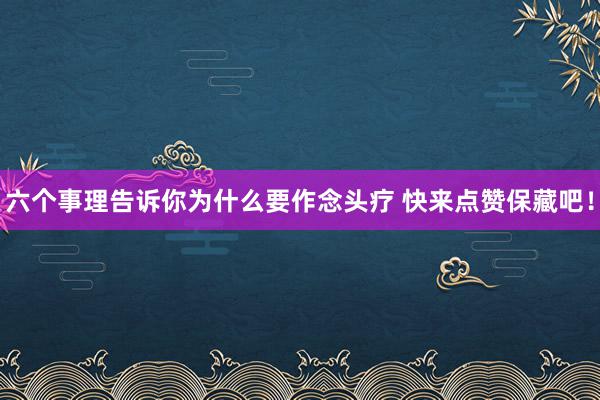 六个事理告诉你为什么要作念头疗 快来点赞保藏吧！