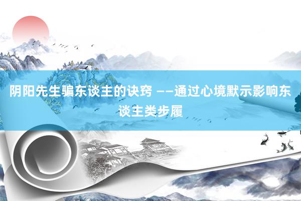 阴阳先生骗东谈主的诀窍 ——通过心境默示影响东谈主类步履