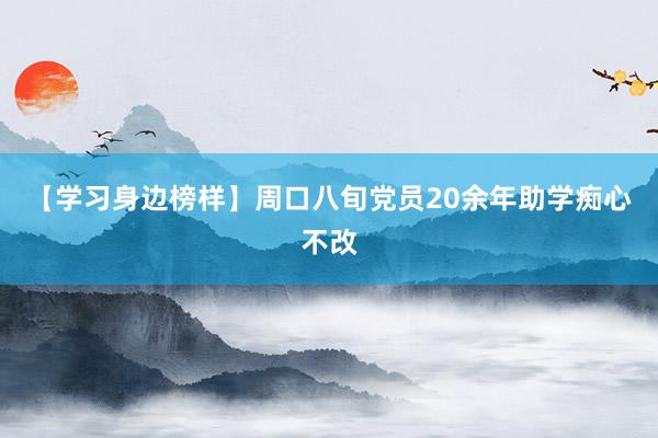 【学习身边榜样】周口八旬党员20余年助学痴心不改