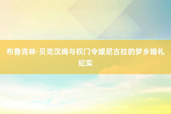 布鲁克林·贝克汉姆与权门令嫒尼古拉的梦乡婚礼纪实